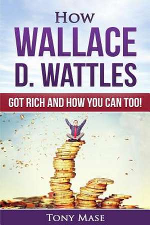 How Wallace D. Wattles Got Rich and How You Can Too! de Mase, Tony