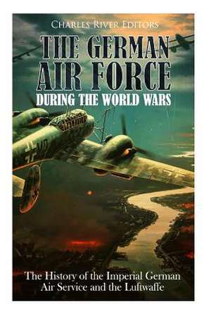 The German Air Force During the World Wars de Charles River Editors