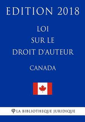 Loi Sur Le Droit D'Auteur (Canada) - Edition 2018 de La Bibliotheque Juridique