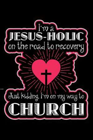 I'm a Jesus-Holic on the Road to Recovery Just Kidding I'm on My Way to Church de Publishing, Creative Juices