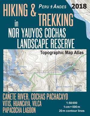 Hiking & Trekking in Nor Yauyos Cochas Landscape Reserve Peru Andes Topographic Map Atlas Canete River, Cochas Pachacayo, Vitis, Huancaya, Vilca, Papa de Mazitto, Sergio