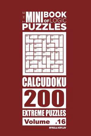 The Mini Book of Logic Puzzles - Calcudoku 200 Extreme (Volume 16) de Krylov, Mykola