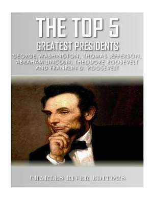 The Top 5 Greatest Presidents de Charles River Editors