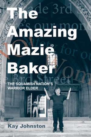 The Amazing Mazie Baker: The Story of a Squamish Nation's Warrior Elder de Kay Johnston