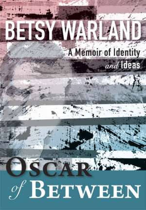 Oscar of Between: A Memoir of Identity & Ideas de Betsy Warland