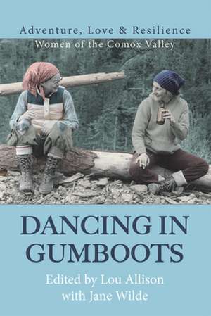 Dancing in Gumboots: Adventure, Love & Resilience: Women of the Comox Valley de Lou Allison