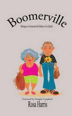 Boomerville: Musings on a Generation that Refuses to Go Quietly de Rosa Harris