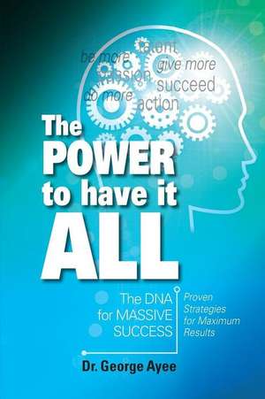 The Power To Have It All: The DNA for Massive Success de George Ayee