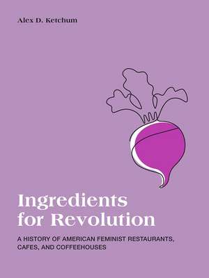 Ingredients for Revolution: A History of American Feminist Restaurants, Cafes, and Coffeehouses de Alex D. Ketchum