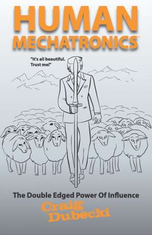 Human Mechatronics: The Double-Edged Power of Influence de Craig Dubecki