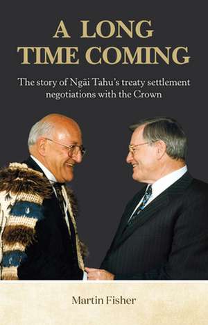 A Long Time Coming: The Story of Ngai Tahu's Treaty Settlement Negotiations with the Crown de Martin Fisher