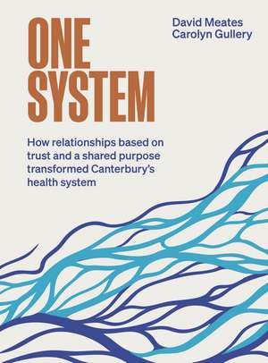One System: How relationships based on trust and a shared purpose transformed Canterbury’s health system de David Meates