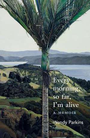 Every morning, so far, I'm alive de Wendy Parkins