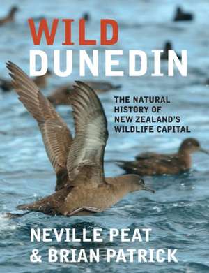 Wild Dunedin: The Natural History of New Zealand's Wildlife Capital de Neville Peat