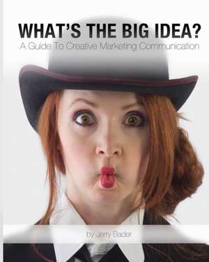 What's The Big Idea?: A Guide To Creative Marketing Communication de Jerry Bader