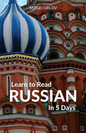 Learn to Read Russian in 5 Days de Sergei Orlov