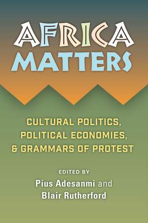 Africa Matters: Cultural Politics, Political Economies, and Grammars of Protest de Pius Adebola Adesanmi