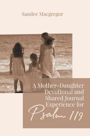 A Mother-Daughter Devotional and Shared Journal Experience for Psalm 119 de Sandee G Macgregor