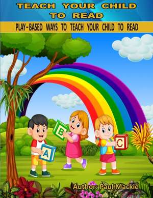 Play Based Ways to Teach Your Child to Read de Paul Mackie