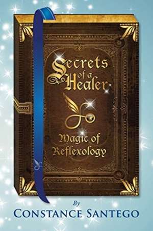 Secrets of Healer - Magic of Reflexology de Constance Santego