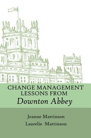 Change Management Lessons From Downton Abbey de Jeanne Martinson