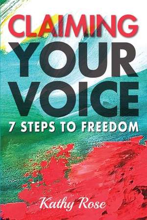 Claiming Your Voice: 7 Steps to Freedom de Kathy Rose