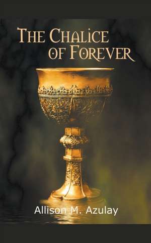 The Chalice of Forever de Allison M Azulay