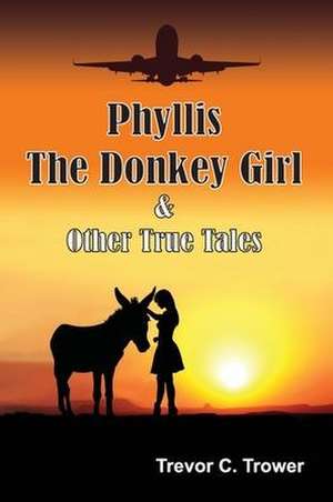 Phyllis The Donkey Girl And Other True Tales de Trevor Trower