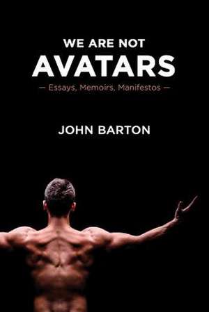 We Are Not Avatars: Essays, Memoirs, Manifestos de John Barton