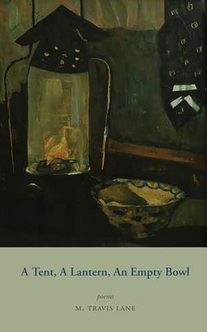 A Tent, a Lantern, an Empty Bowl de M. Travis Lane