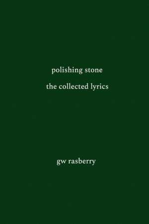 Polishing Stone: The Collected Lyrics of GW Rasberry de Gary William Rasberry