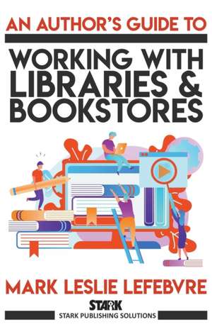 An Author's Guide to Working with Libraries and Bookstores de Mark Leslie Lefebvre