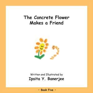 The Concrete Flower Makes a Friend: Book Five de Ipsita Y. Banerjee