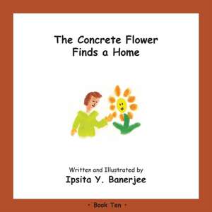 The Concrete Flower Finds a Home: Book Ten de Ipsita Y. Banerjee