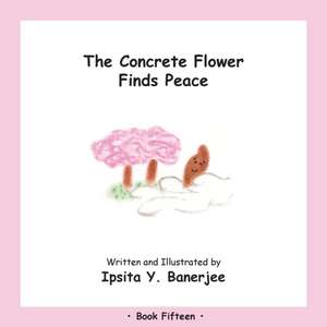 The Concrete Flower Finds Peace: Book Fifteen de Ipsita Y. Banerjee