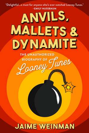 Anvils, Mallets & Dynamite: The Unauthorized Biography of Looney Tunes de Jaime Weinman