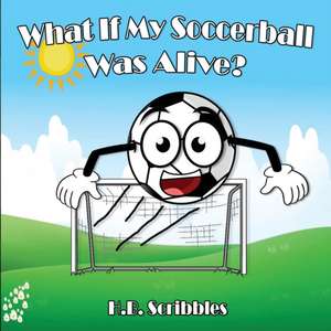 What If My Soccerball Was Alive? de H. B. Scribbles