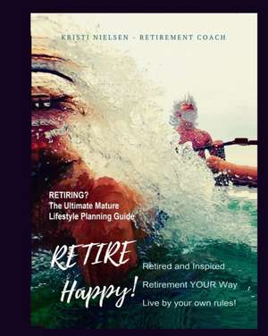 Retire Happy! Retired and Inspired - Retirement YOUR Way, Live by Your Own Rules: The Ultimate Mature Life Planning Guide de Kristi Nielsen