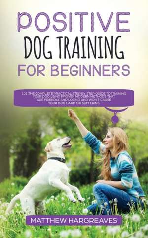 Positive Dog Training for Beginners 101 de Matthew Hargreaves