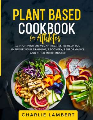 Plant Based Cookbook for Athletes de Charlie Lambert