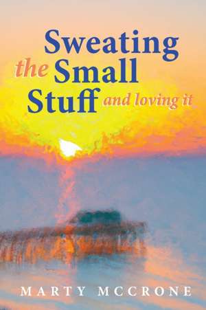 Sweating the Small Stuff and Loving It de Marty McCrone