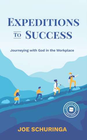 Expeditions to Success: Journeying with God in the Workplace de Joe Schuringa