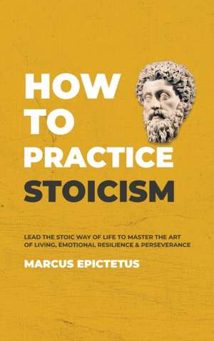 How to Practice Stoicism de Marcus Epictetus