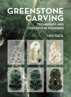 Greenstone Carving: Techniques and Concepts in Pounamu de Len Gale