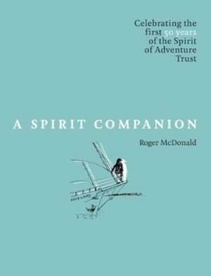 A Spirit Companion: Celebrating the First 50 Years of the Spirit of Adventure Trust de Roger McDonald