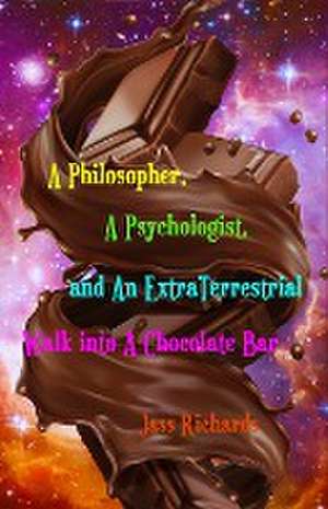 A Philosopher, A Psychologist, and An ExtraTerrestrial Walk into A Chocolate Bar de Jass Richards