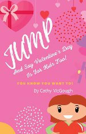 JUMP AND SAY VALENTINE'S DAY IS FOR KIDS TOO! de Cathy McGough