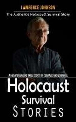 Holocaust Survival Stories: The Authentic Holocaust Survival Story (A Heartbreaking True Story of Courage and Survival) de Lawrence Johnson