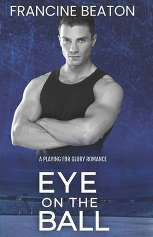 Eye on the Ball (A Playing for Glory Romance) de Francine Beaton