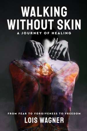 Walking Without Skin - A Journey of Healing: From Fear to Forgiveness to Freedom de Ricky Woods